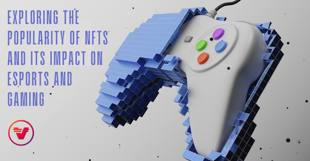 Exploring the Popularity of NFTs and Its Impact on Esports and Gaming