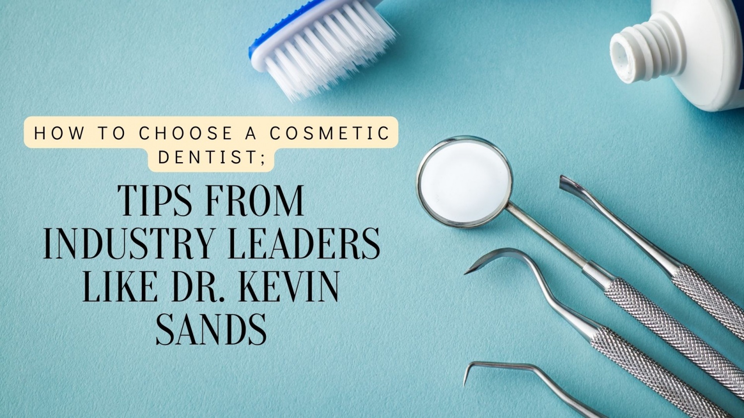 How to Choose a Cosmetic Dentist: Tips from Industry Leader Dr. Kevin Sands